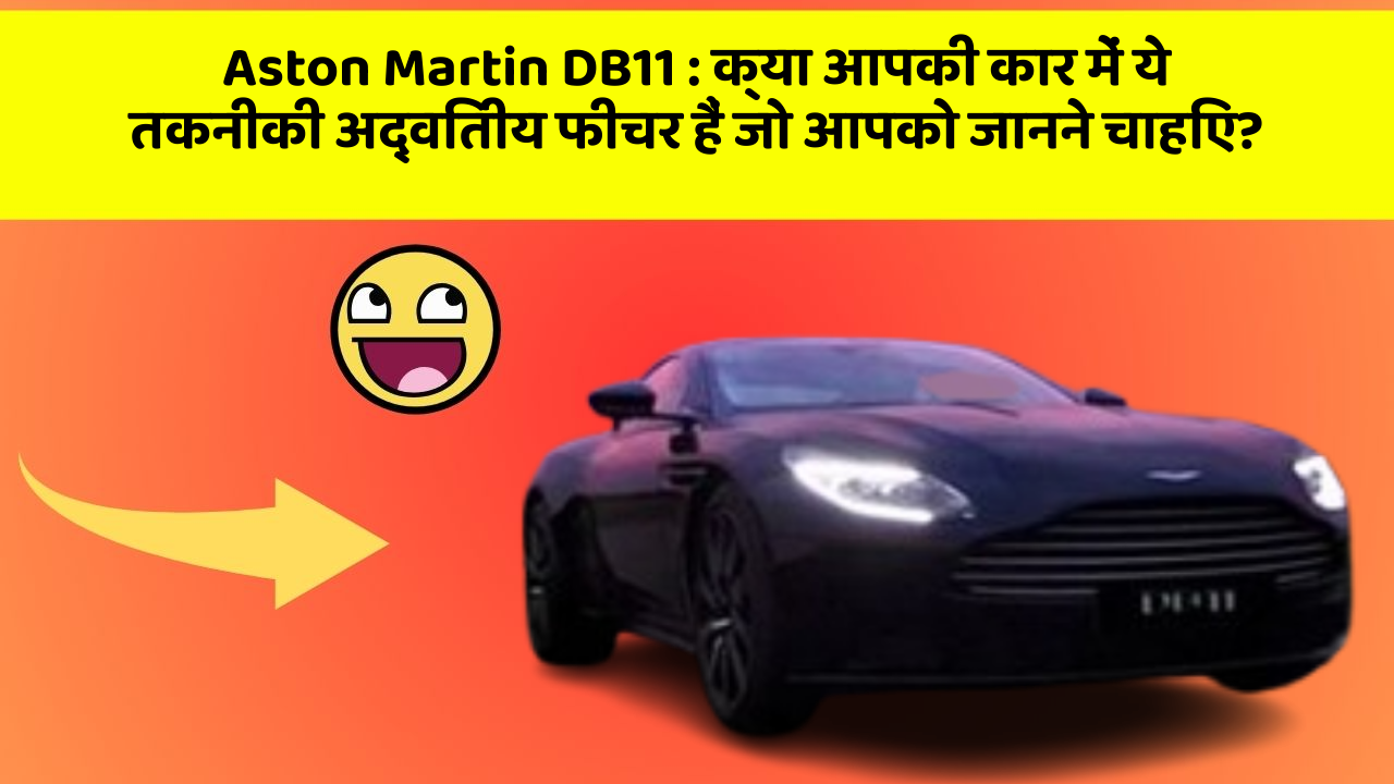 Aston Martin DB11: क्या आपकी कार में ये तकनीकी अद्वितीय फीचर हैं जो आपको जानने चाहिए?