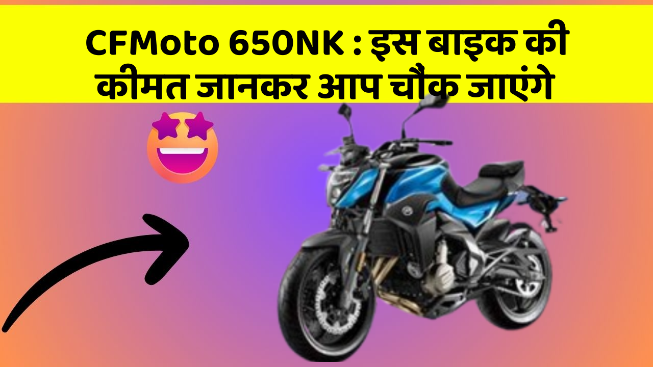 CFMoto 650NK: क्या आपकी कार में ये राज छुपे हुए हैं?