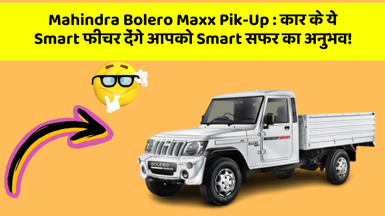 Mahindra Bolero Maxx Pik-Up : कार के ये Smart फीचर देंगे आपको Smart सफर का अनुभव!