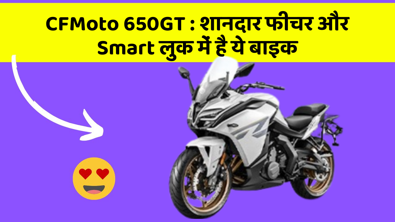 CFMoto 650GT: कार के ये फीचर चुराएंगे आपका दिल!