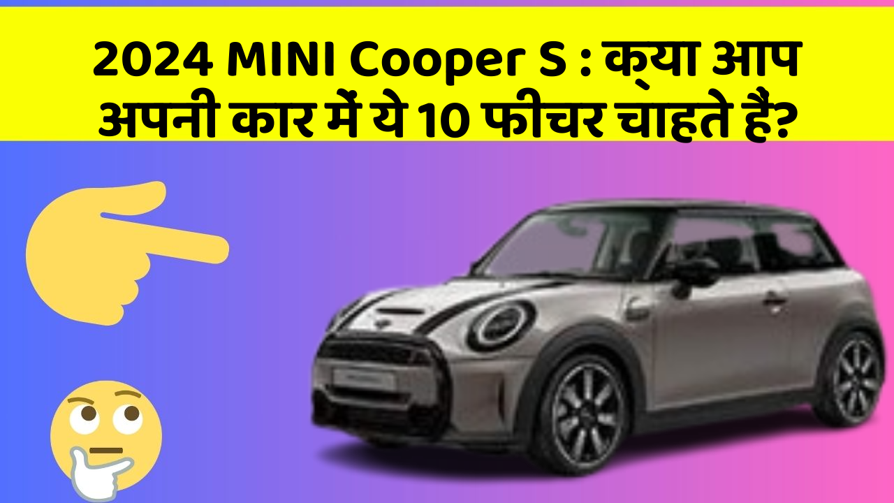 2024 MINI Cooper S: क्या आप अपनी कार में ये 10 फीचर चाहते हैं?