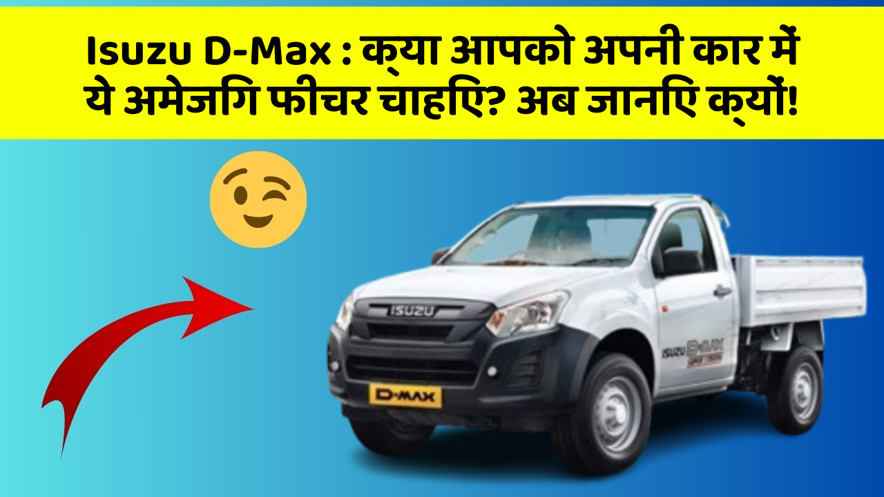 Isuzu D-Max : क्या आपको अपनी कार में ये अमेजिंग फीचर चाहिए? अब जानिए क्यों!