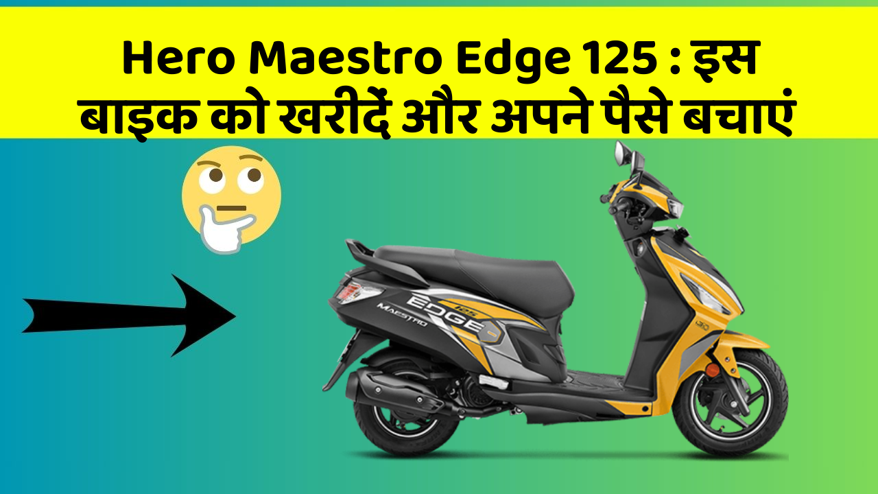 Hero Maestro Edge 125: इस बाइक को खरीदें और अपने पैसे बचाएं