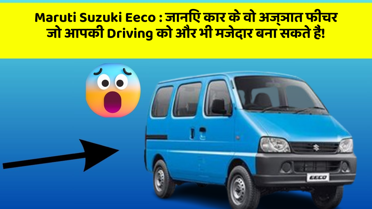 Maruti Suzuki Eeco:जानिए कार के वो अज्ञात फीचर जो आपकी Driving को और भी मजेदार बना सकते हैं!