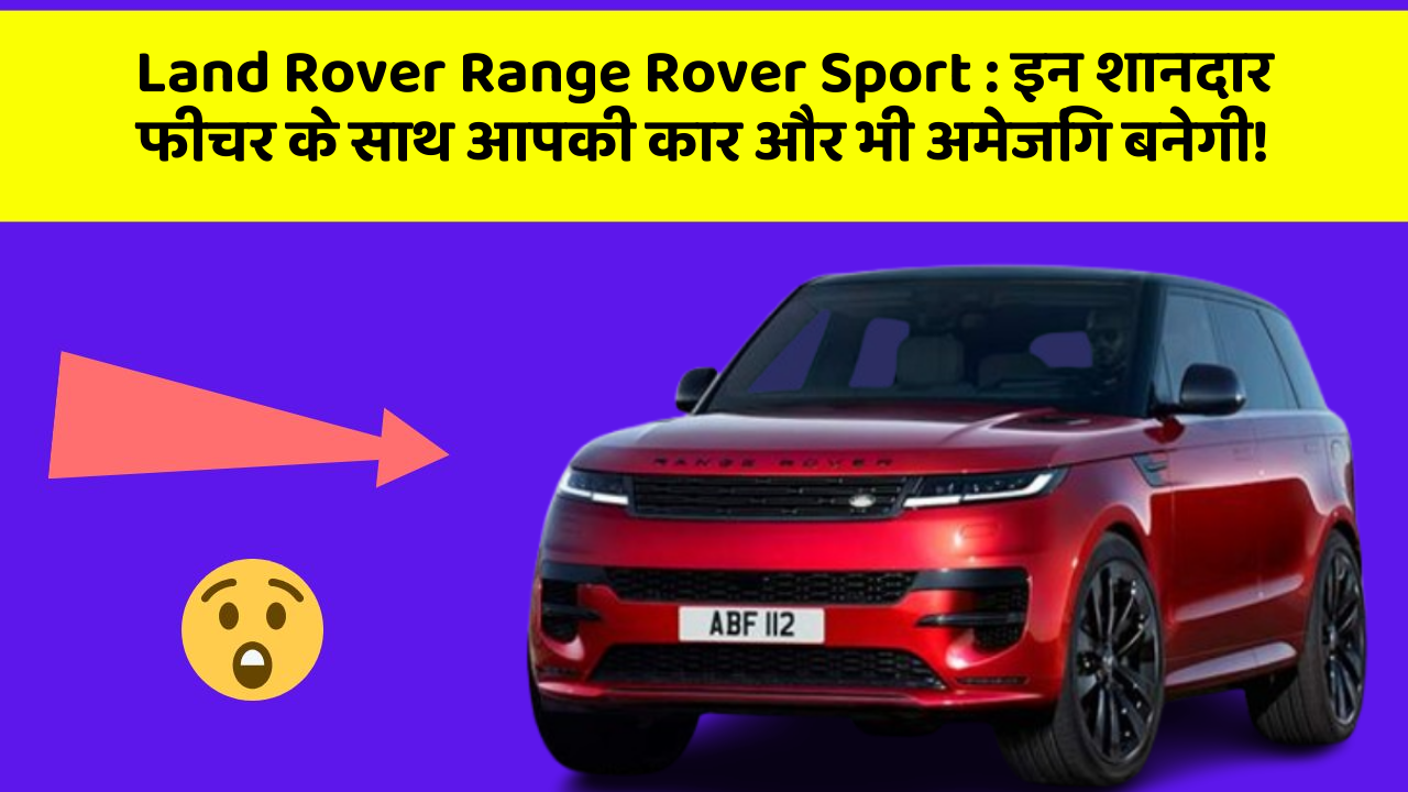 Land Rover Range Rover Sport: इन शानदार फीचर के साथ आपकी कार और भी अमेजिंग बनेगी!