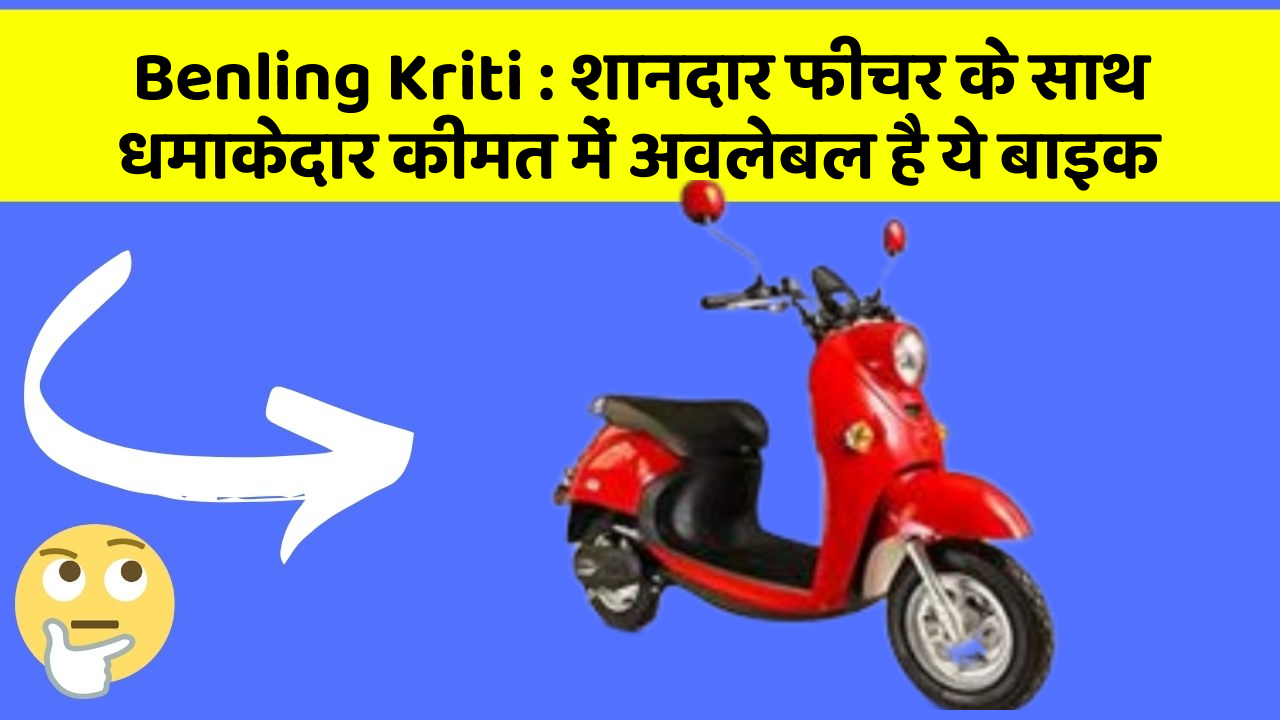 Benling Kriti : शानदार फीचर के साथ धमाकेदार कीमत में अवलेबल है ये बाइक