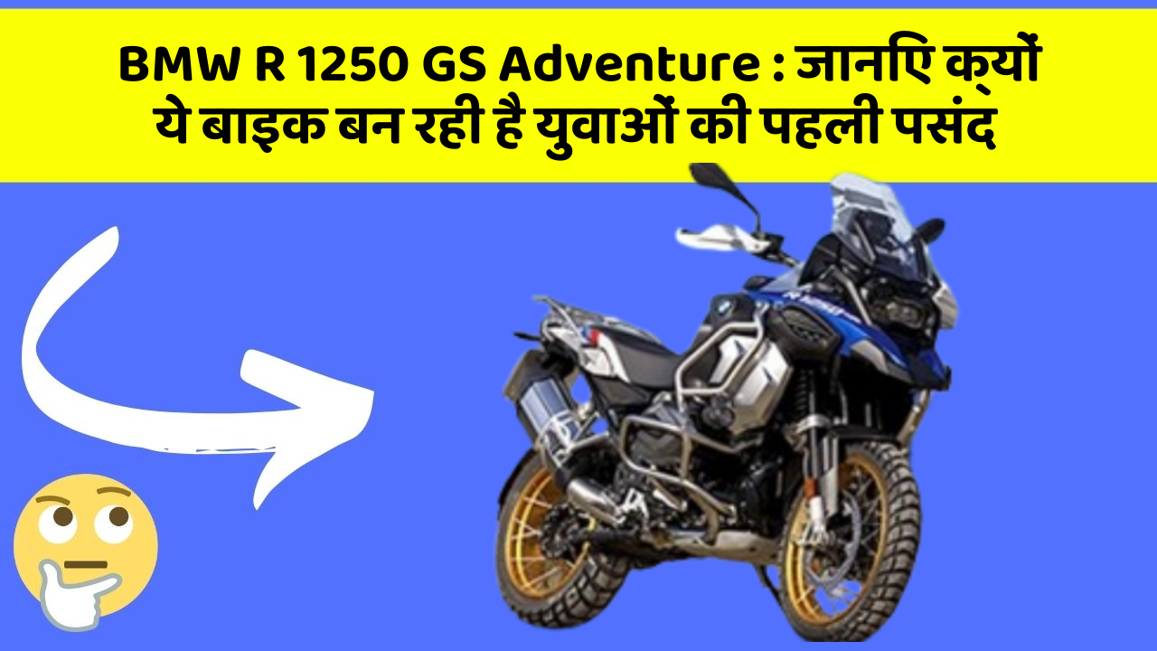 BMW R 1250 GS Adventure : जानिए क्यों ये बाइक बन रही है युवाओं की पहली पसंद