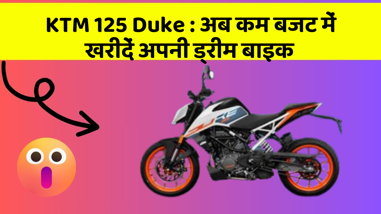 KTM 125 Duke : अब कम बजट में खरीदें अपनी ड्रीम बाइक