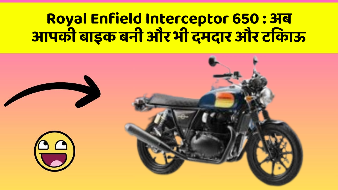 Royal Enfield Interceptor 650: अब आपकी बाइक बनी और भी दमदार और टिकाऊ