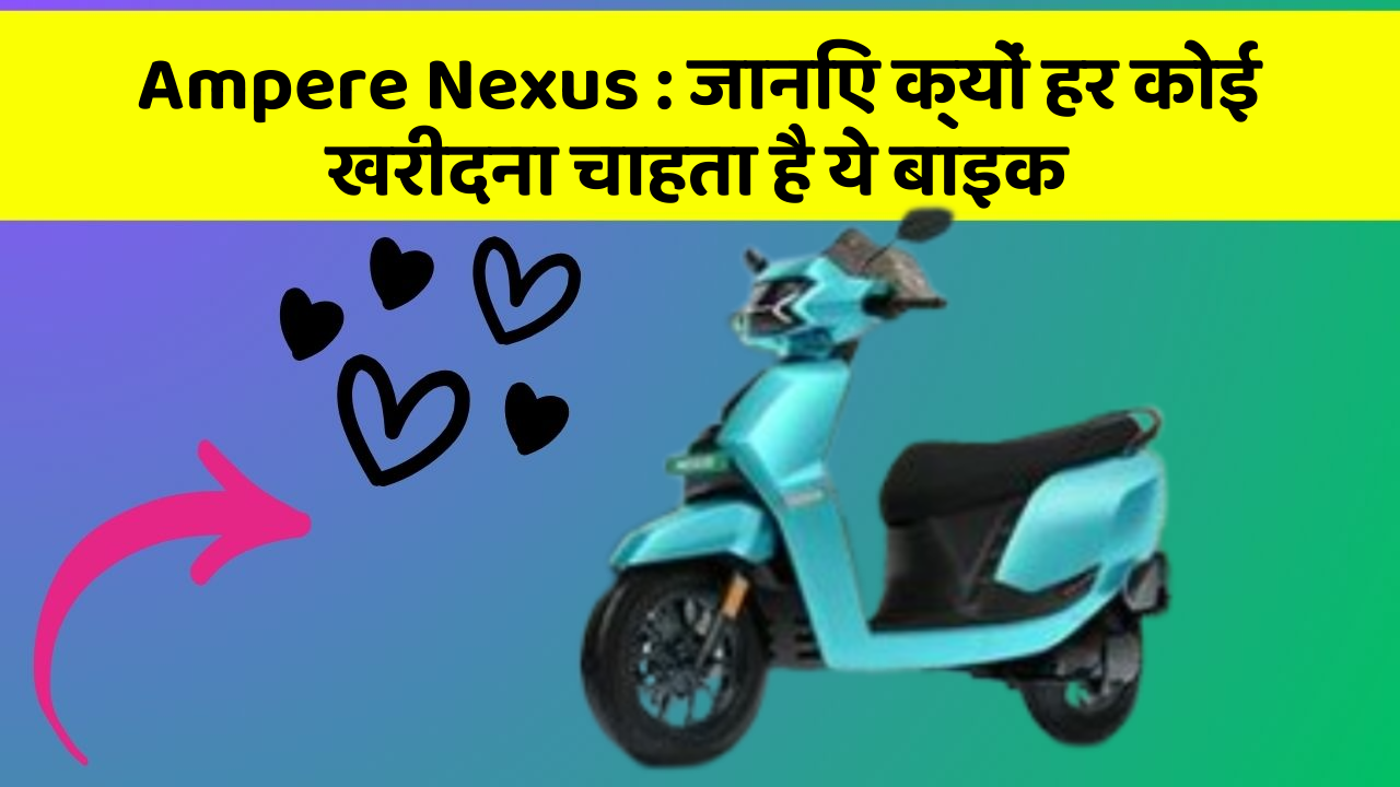 Ampere Nexus : जानिए क्यों हर कोई खरीदना चाहता है ये बाइक