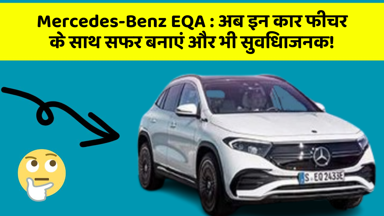 Mercedes-Benz EQA: अब इन कार फीचर के साथ सफर बनाएं और भी सुविधाजनक!