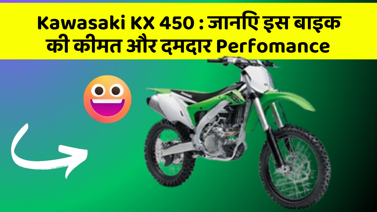 Kawasaki KX 450: जानिए इस बाइक की कीमत और दमदार Perfomance