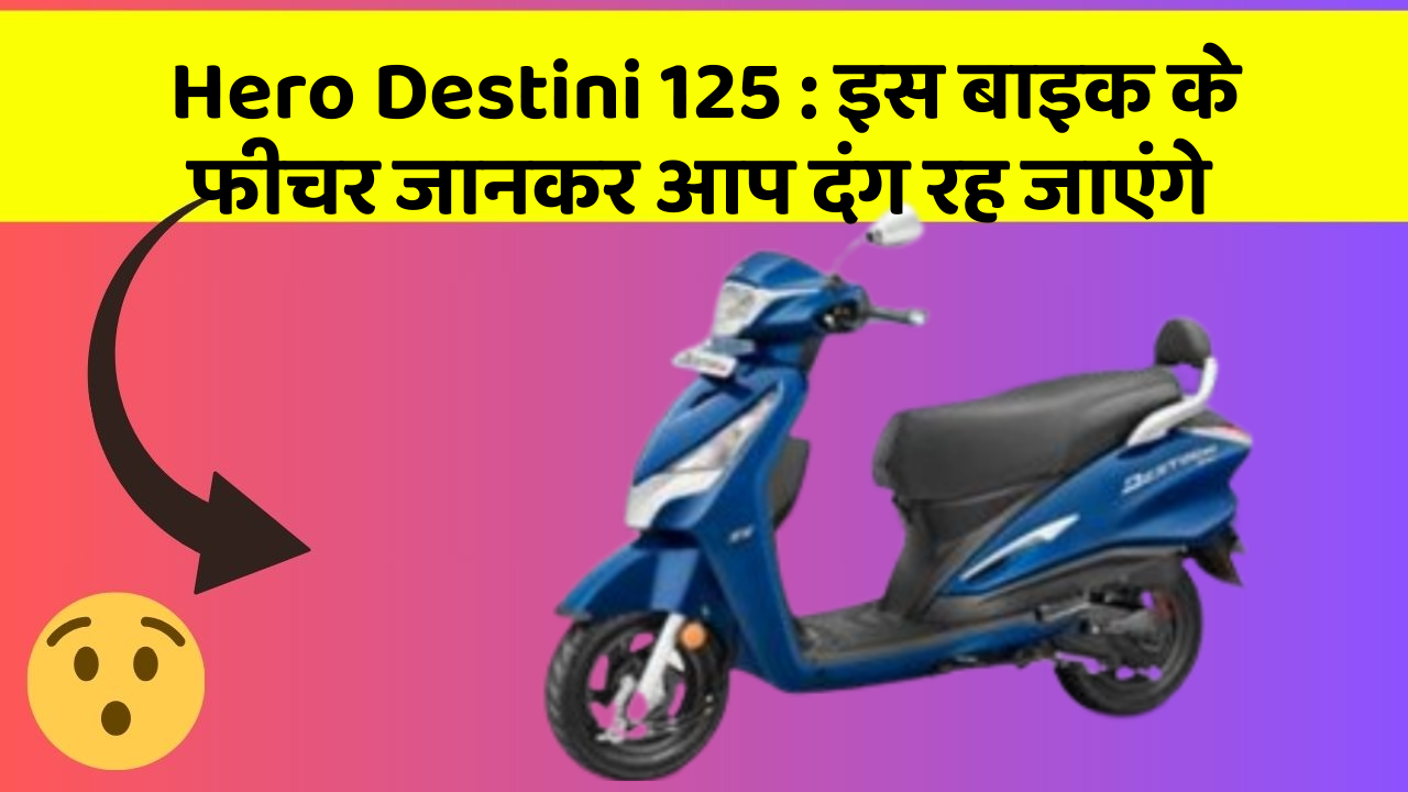 Hero Destini 125 : इस बाइक के फीचर जानकर आप दंग रह जाएंगे