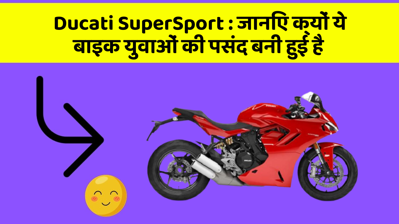 Ducati SuperSport : जानिए क्यों ये बाइक युवाओं की पसंद बनी हुई है