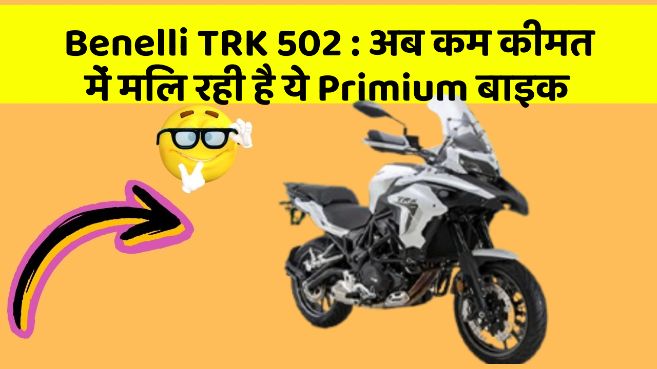 Benelli TRK 502: अब कम कीमत में मिल रही है ये Primium बाइक