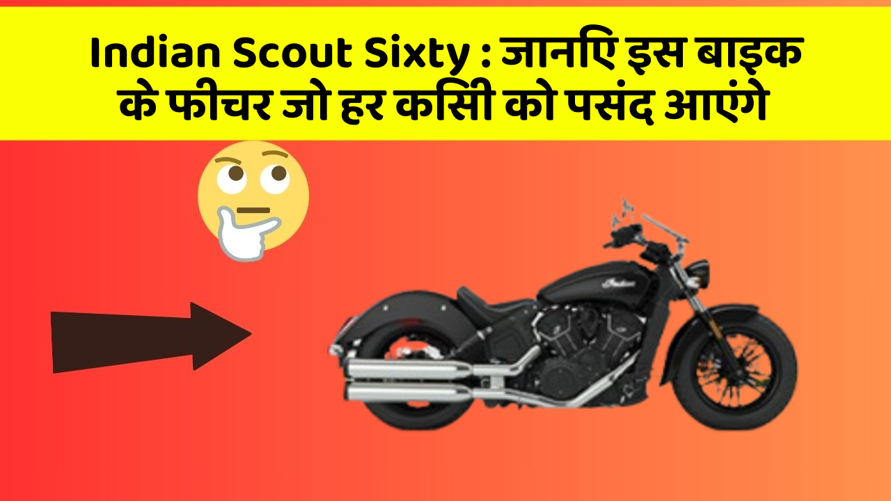 Indian Scout Sixty : जानिए इस बाइक के फीचर जो हर किसी को पसंद आएंगे