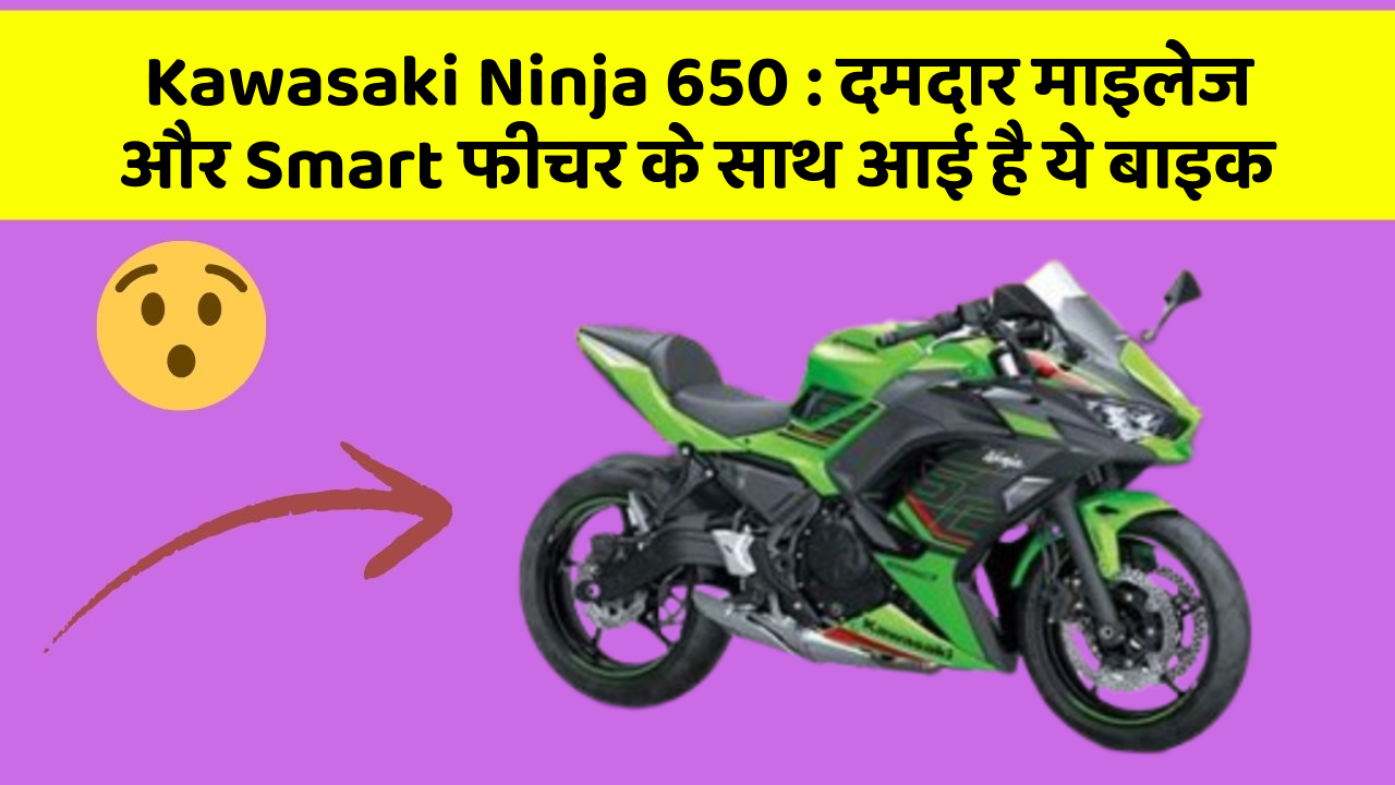 Kawasaki Ninja 650 : दमदार माइलेज और Smart फीचर के साथ आई है ये बाइक