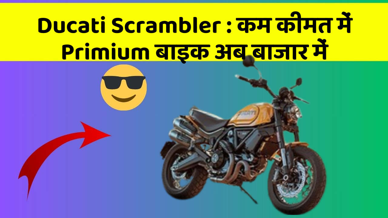 Ducati Scrambler : कम कीमत में Primium बाइक अब बाजार में