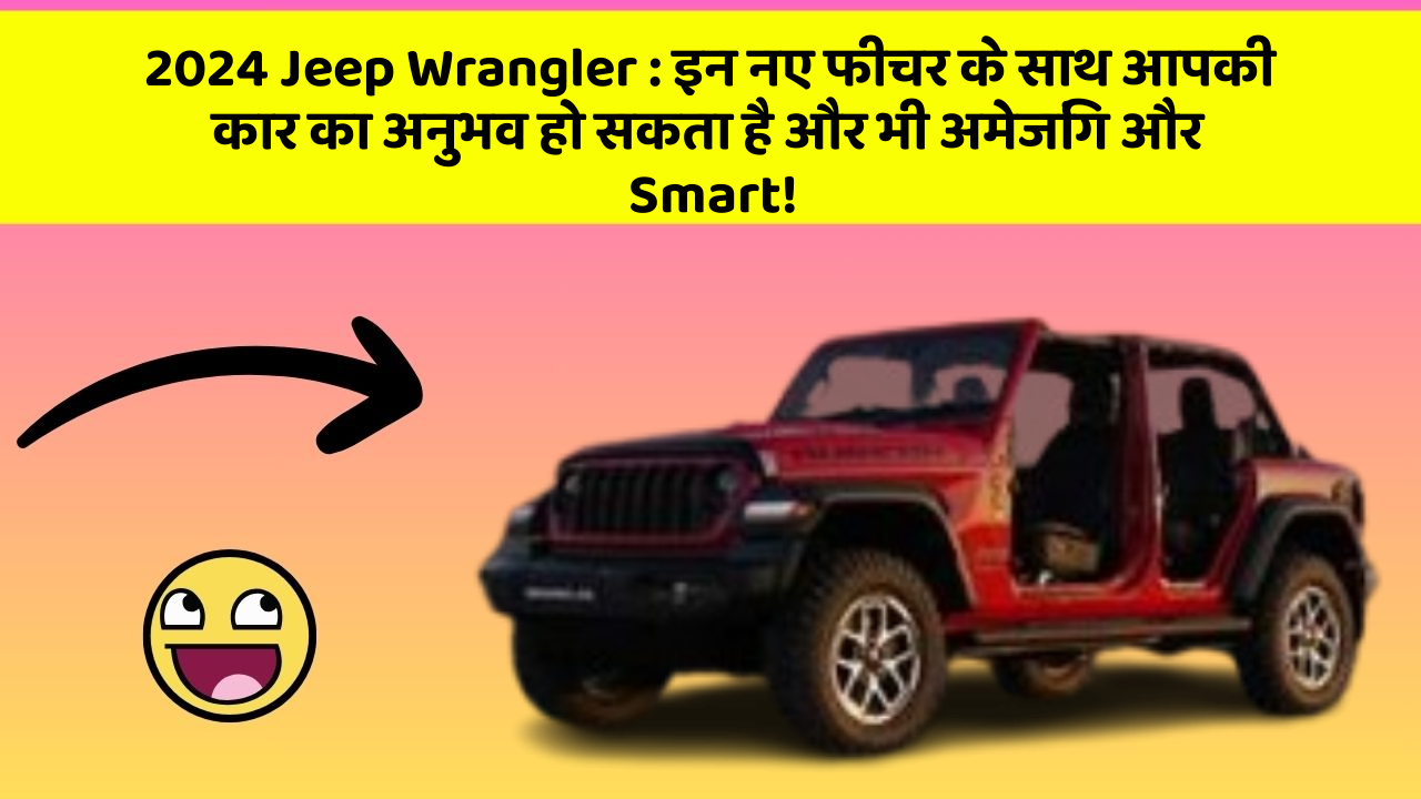 2024 Jeep Wrangler: इन नए फीचर के साथ आपकी कार का अनुभव हो सकता है और भी अमेजिंग और Smart!