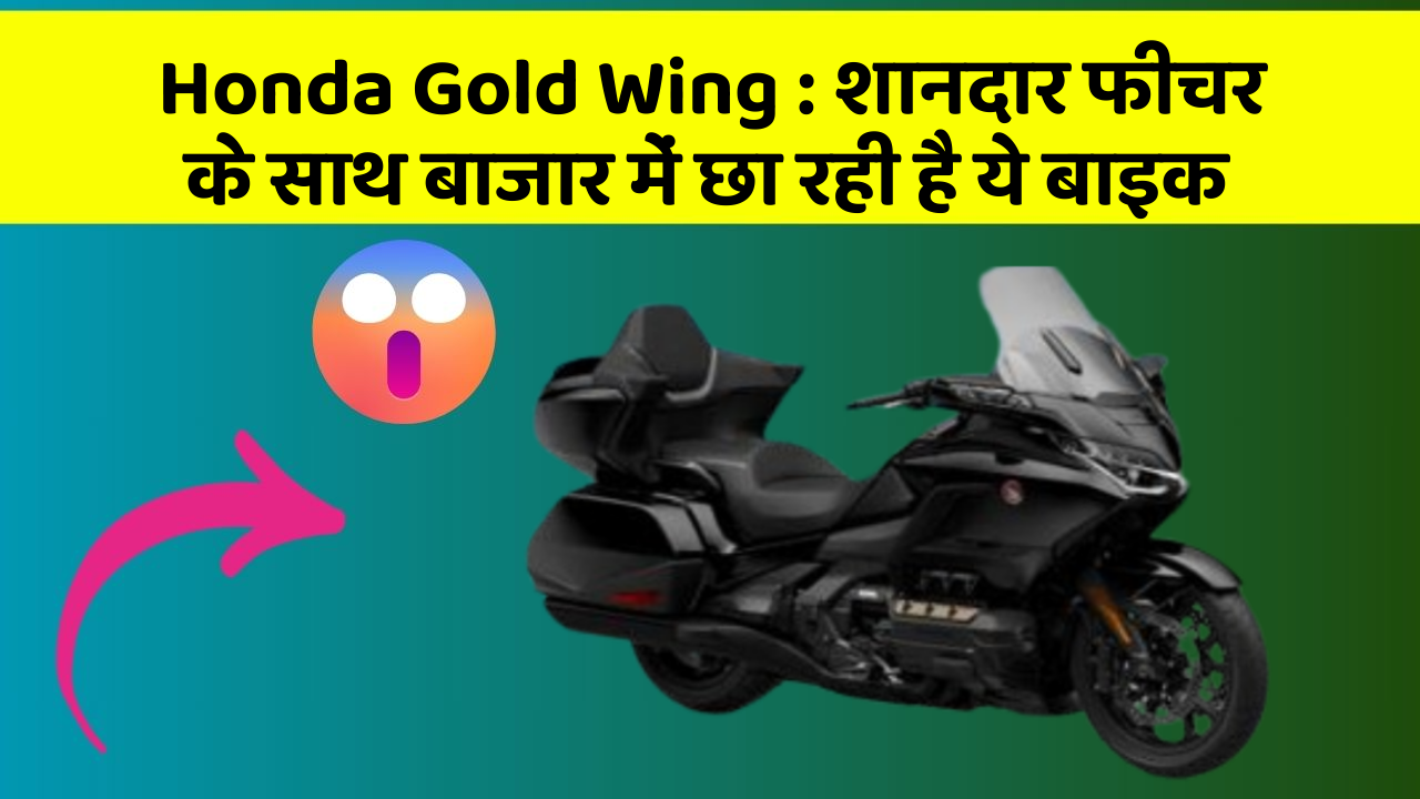 Honda Gold Wing : शानदार फीचर के साथ बाजार में छा रही है ये बाइक