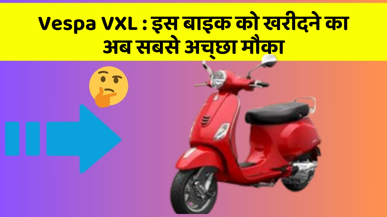 Vespa VXL: इस बाइक को खरीदने का अब सबसे अच्छा मौका