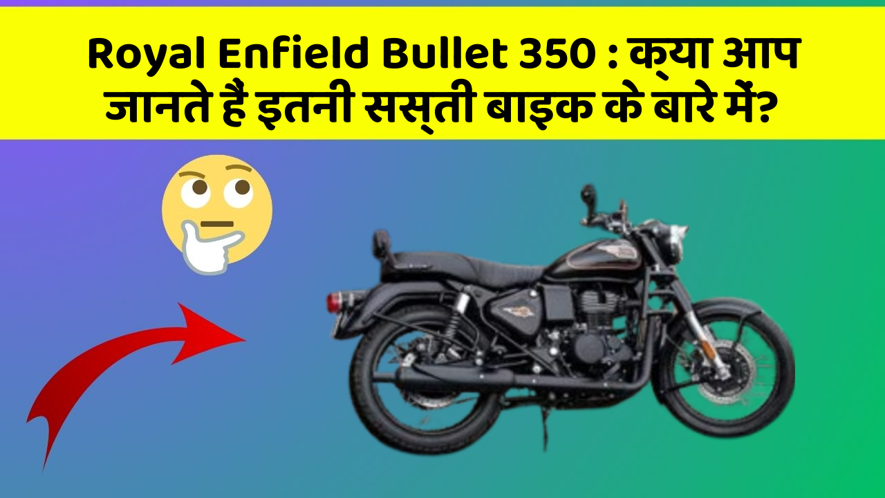 Royal Enfield Bullet 350 : क्या आप जानते हैं इतनी सस्ती बाइक के बारे में?