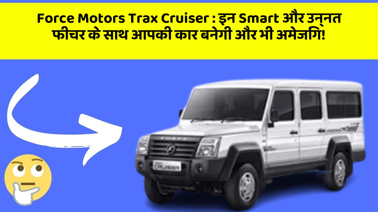 Force Motors Trax Cruiser: इन Smart और उन्नत फीचर के साथ आपकी कार बनेगी और भी अमेजिंग!