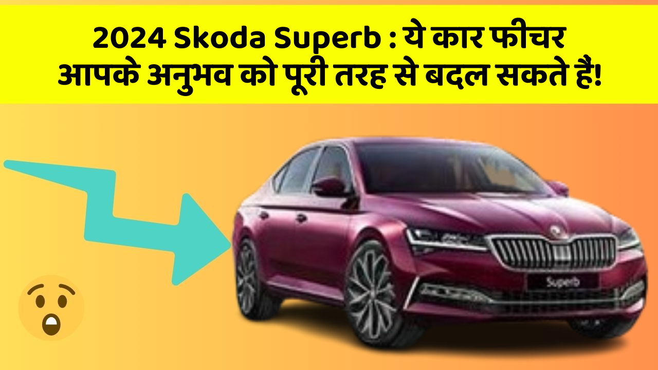 2024 Skoda Superb: ये कार फीचर आपके अनुभव को पूरी तरह से बदल सकते हैं!