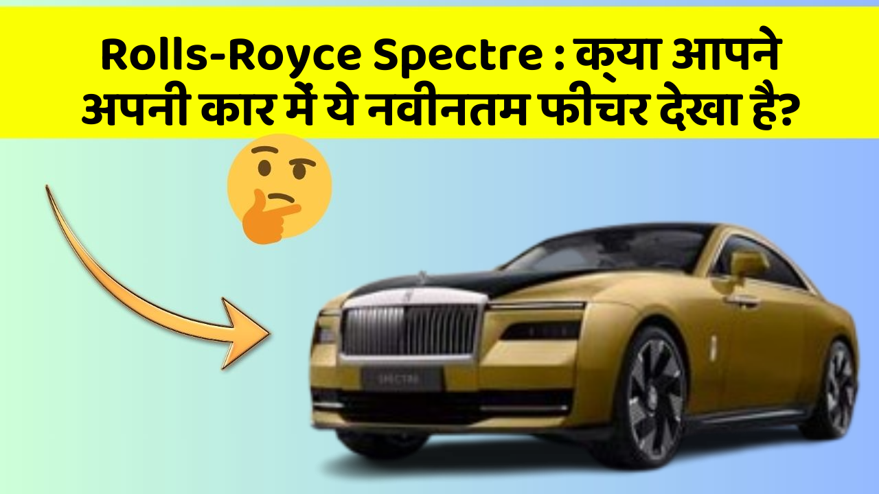 Rolls-Royce Spectre:क्या आपने अपनी कार में ये नवीनतम फीचर देखा है?