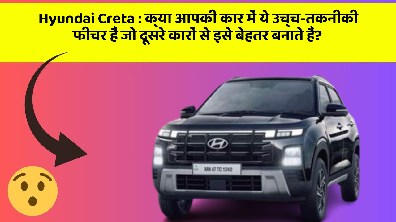 Hyundai Creta : क्या आपकी कार में ये उच्च-तकनीकी फीचर हैं जो दूसरे कारों से इसे बेहतर बनाते हैं?