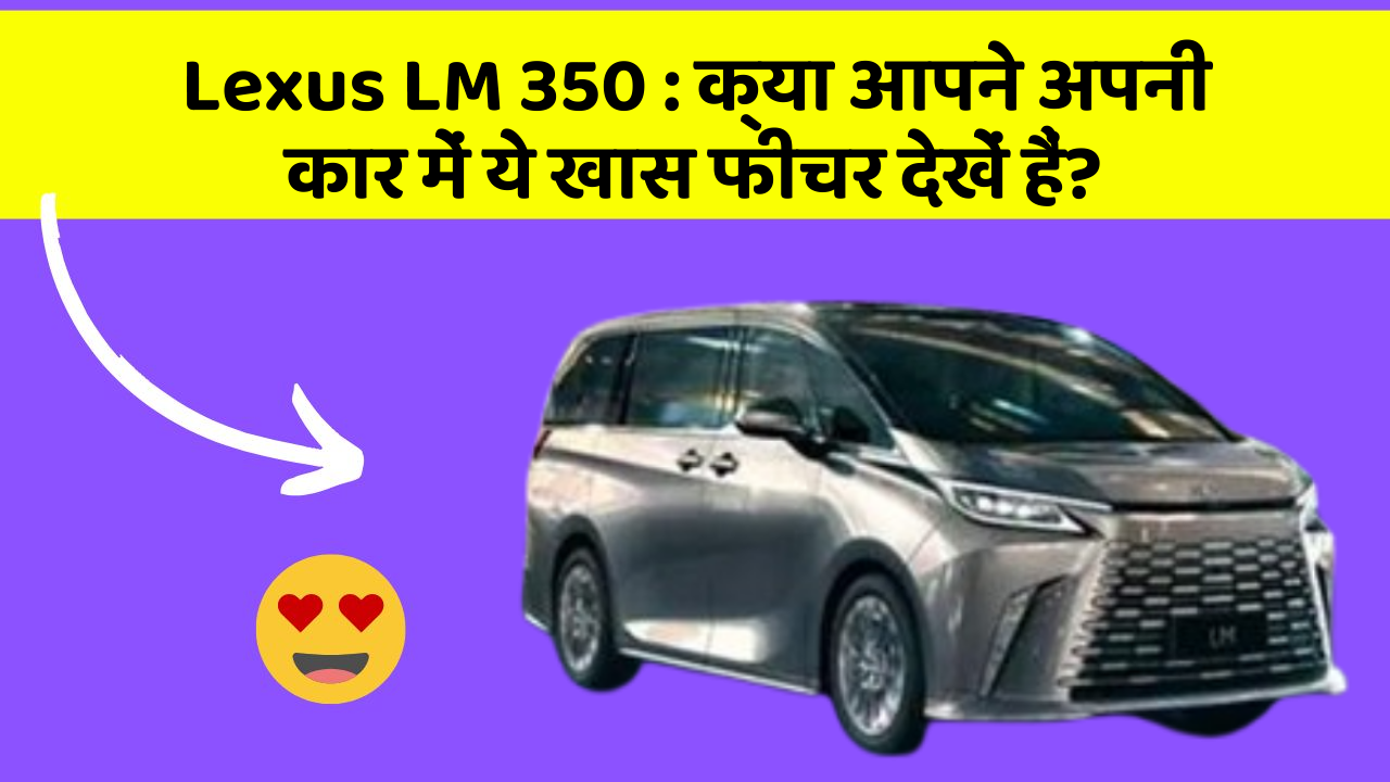 Lexus LM 350: क्या आपने अपनी कार में ये खास फीचर देखें हैं?