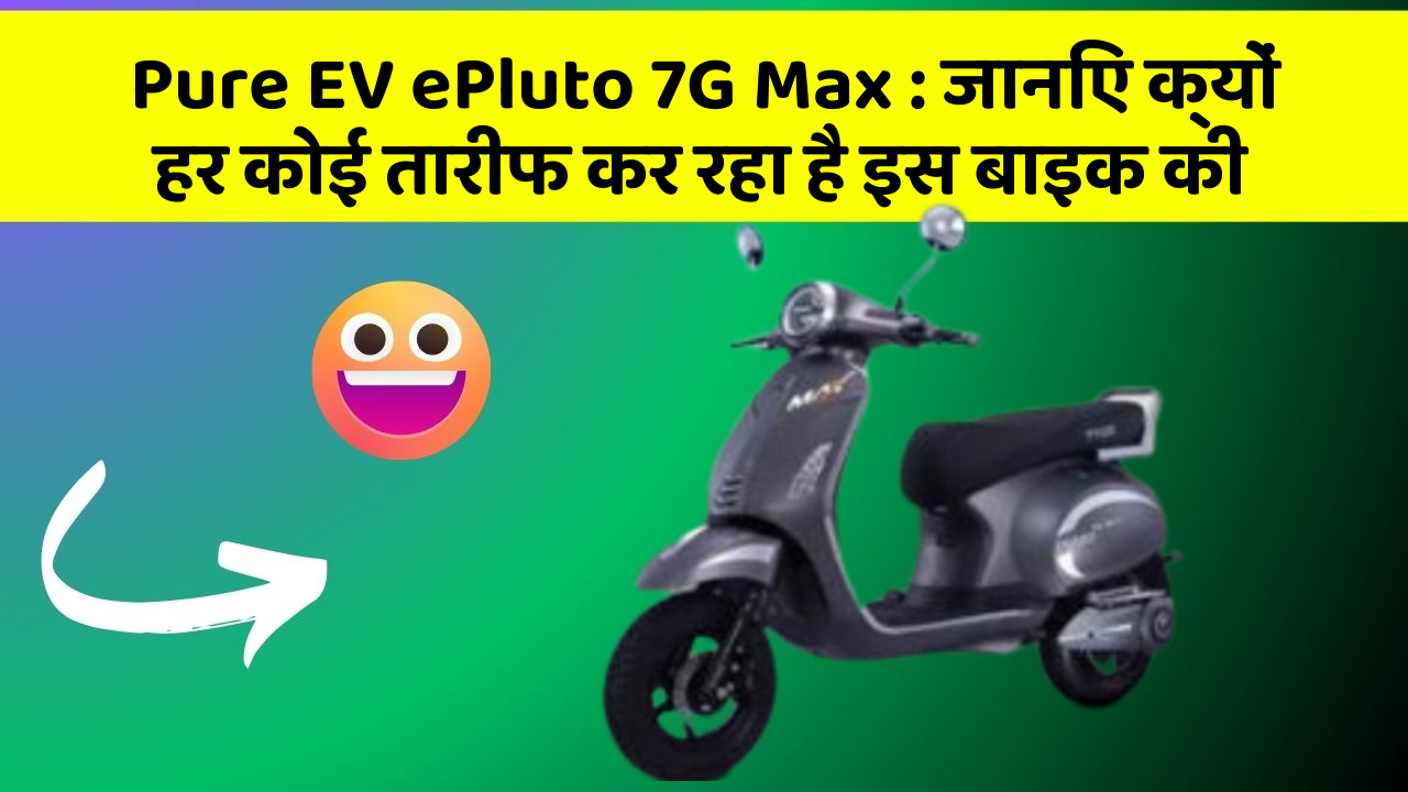 Pure EV ePluto 7G Max : जानिए क्यों हर कोई तारीफ कर रहा है इस बाइक की