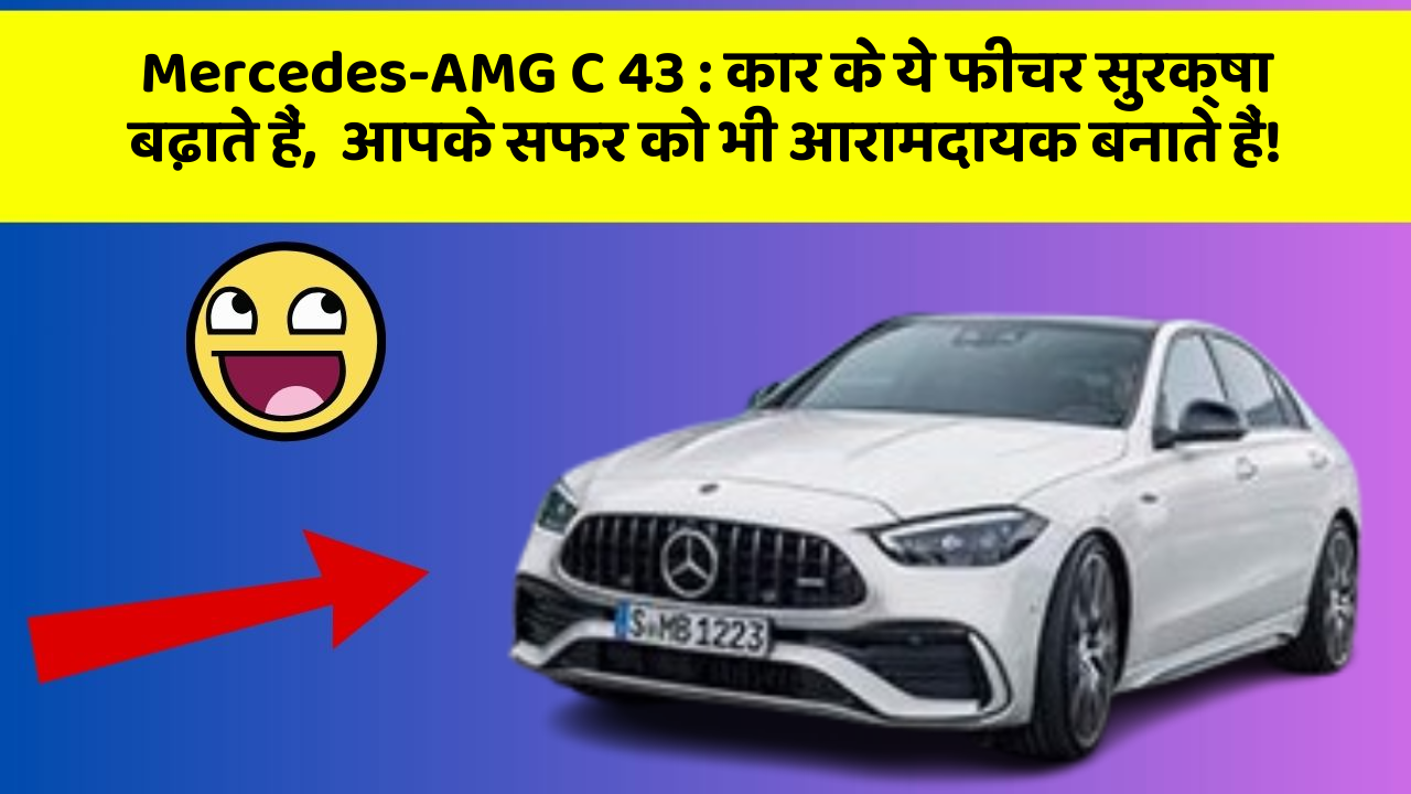 Mercedes-AMG C 43: कार के ये फीचर सुरक्षा बढ़ाते हैं,  आपके सफर को भी आरामदायक बनाते हैं!