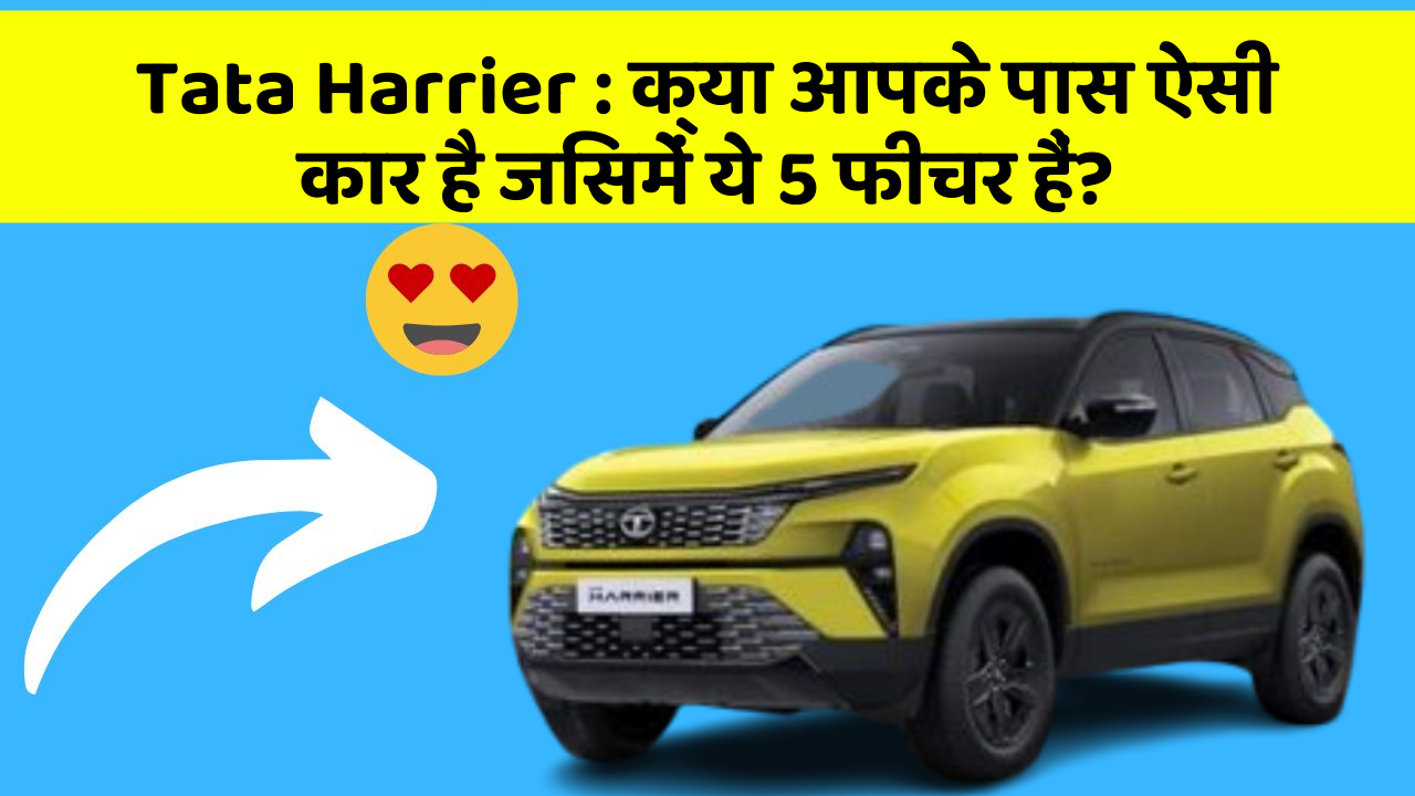 Tata Harrier : क्या आपके पास ऐसी कार है जिसमें ये 5 फीचर हैं?