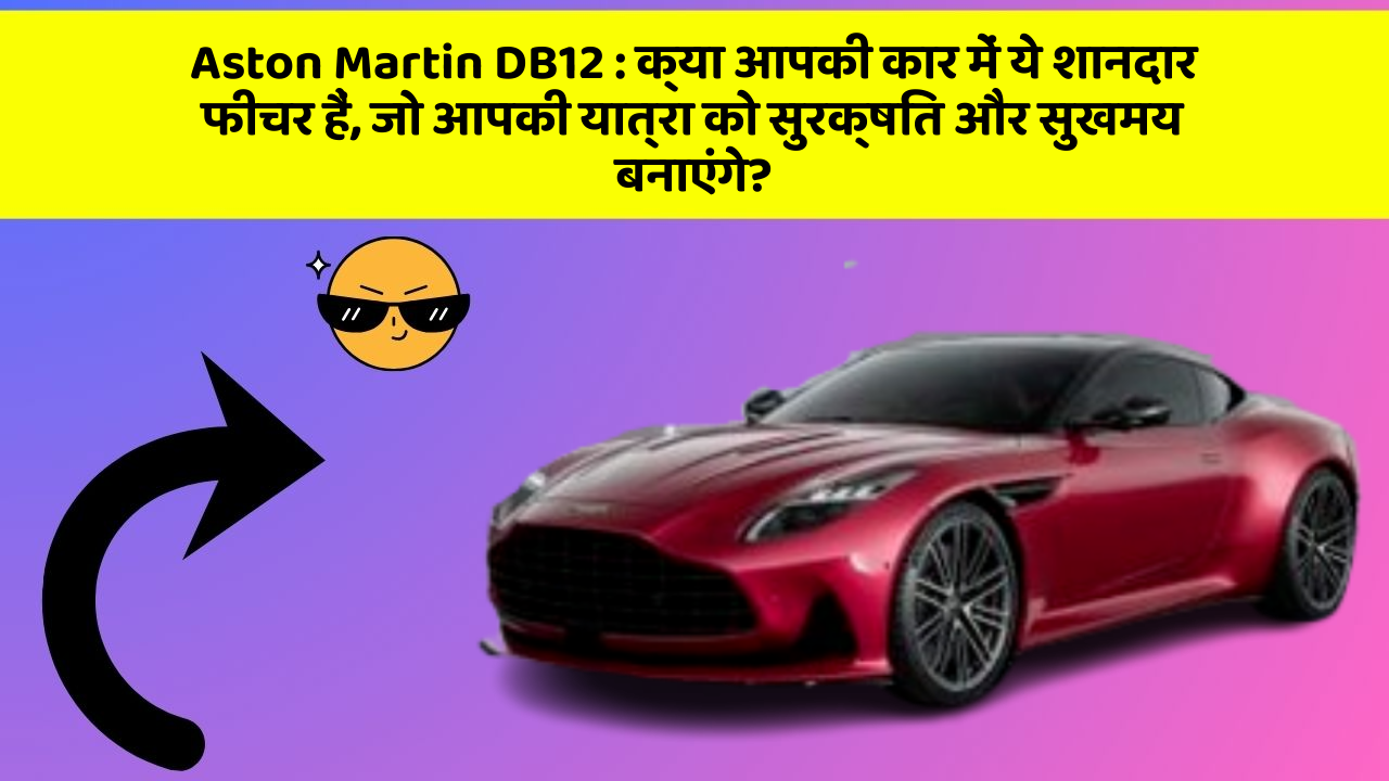 Aston Martin DB12: क्या आपकी कार में ये शानदार फीचर हैं, जो आपकी यात्रा को सुरक्षित और सुखमय बनाएंगे?