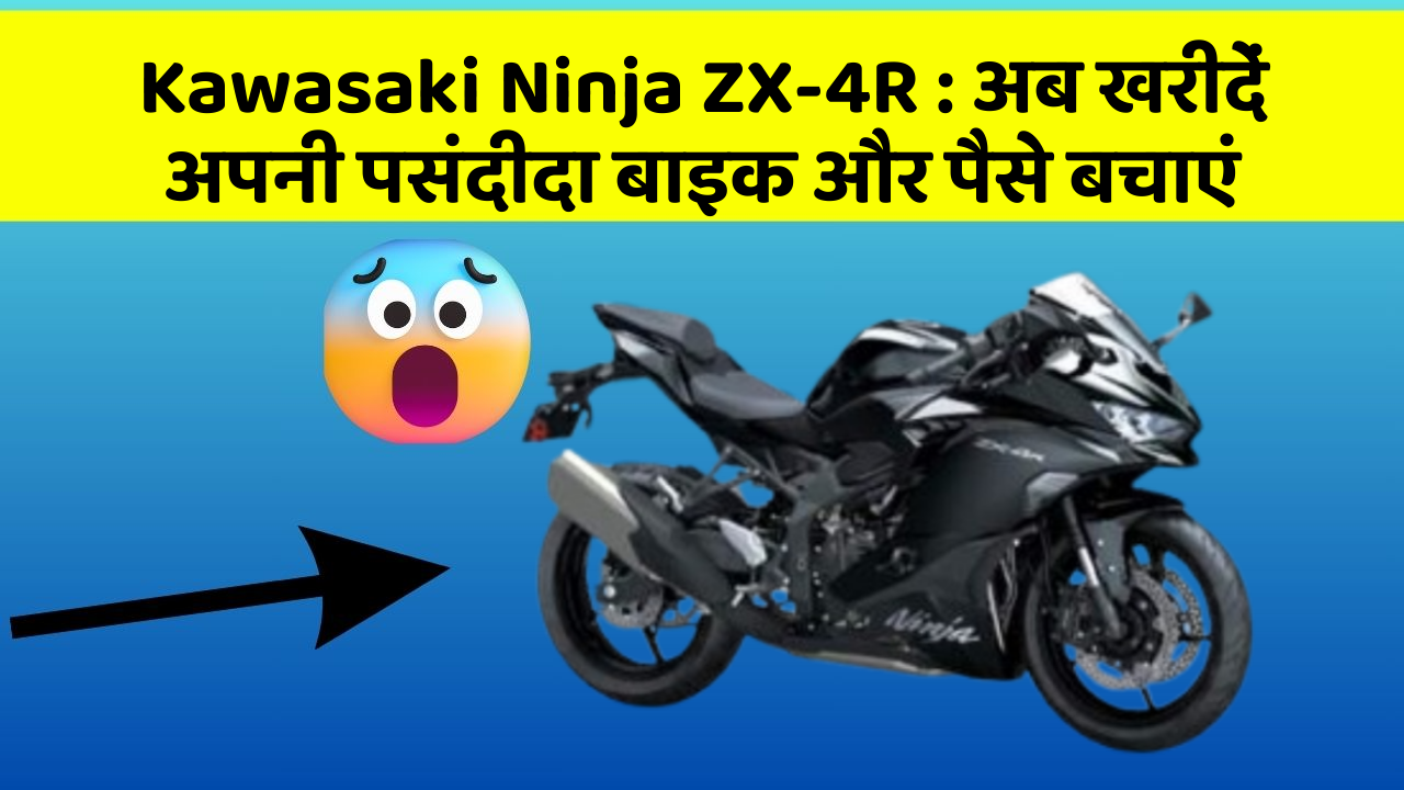 Kawasaki Ninja ZX-4R: अब खरीदें अपनी पसंदीदा बाइक और पैसे बचाएं