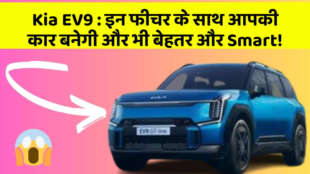 Kia EV9 : इन फीचर के साथ आपकी कार बनेगी और भी बेहतर और Smart!