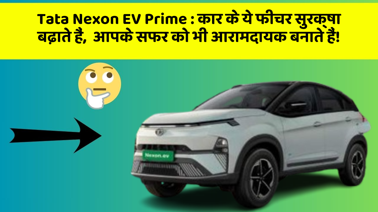 Tata Nexon EV Prime : कार के ये फीचर सुरक्षा बढ़ाते हैं,  आपके सफर को भी आरामदायक बनाते हैं!