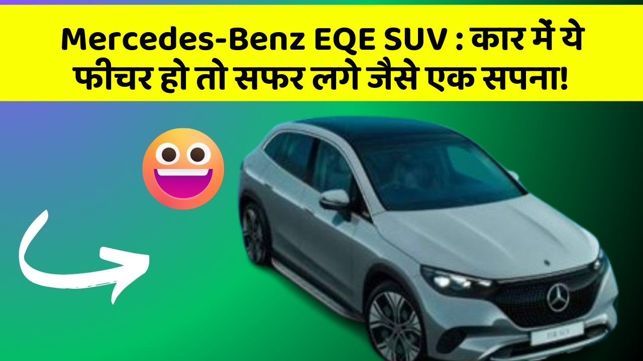 Mercedes-Benz EQE SUV:कार में ये फीचर हो तो सफर लगे जैसे एक सपना!