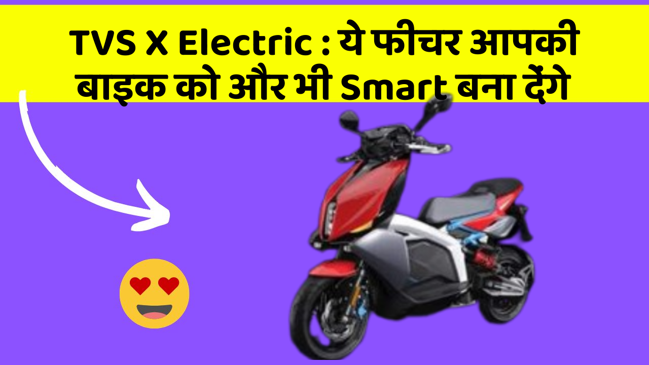 TVS X Electric: ये फीचर आपकी बाइक को और भी Smart बना देंगे