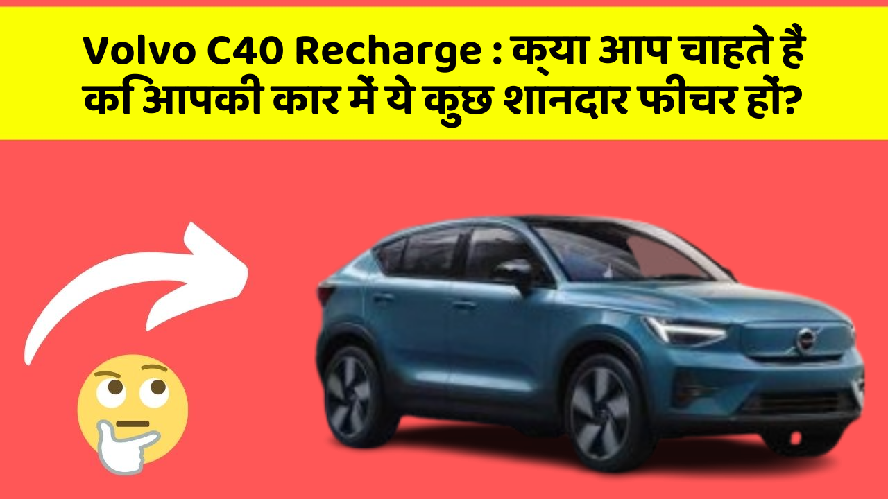 Volvo C40 Recharge : क्या आप चाहते हैं कि आपकी कार में ये कुछ शानदार फीचर हों?