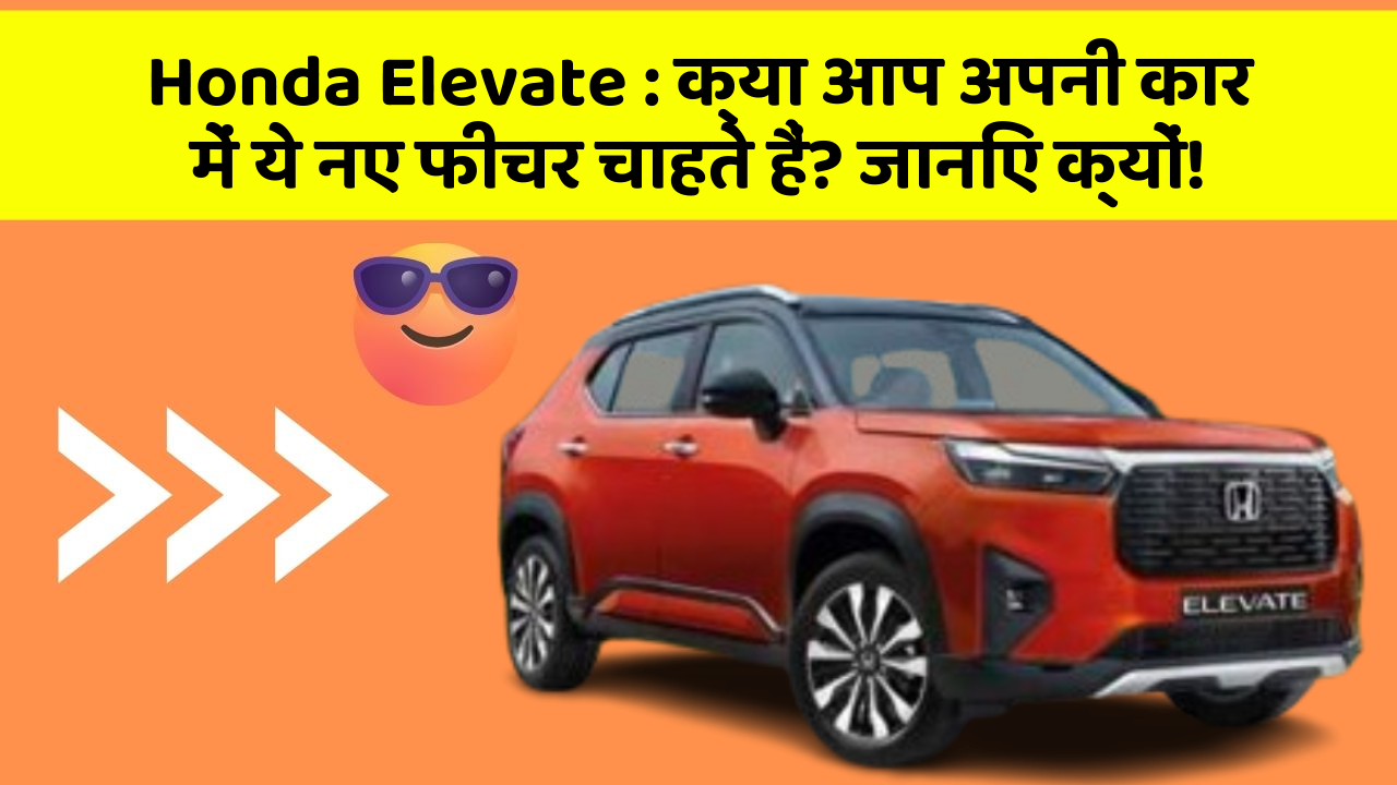 Honda Elevate : क्या आप अपनी कार में ये नए फीचर चाहते हैं? जानिए क्यों!