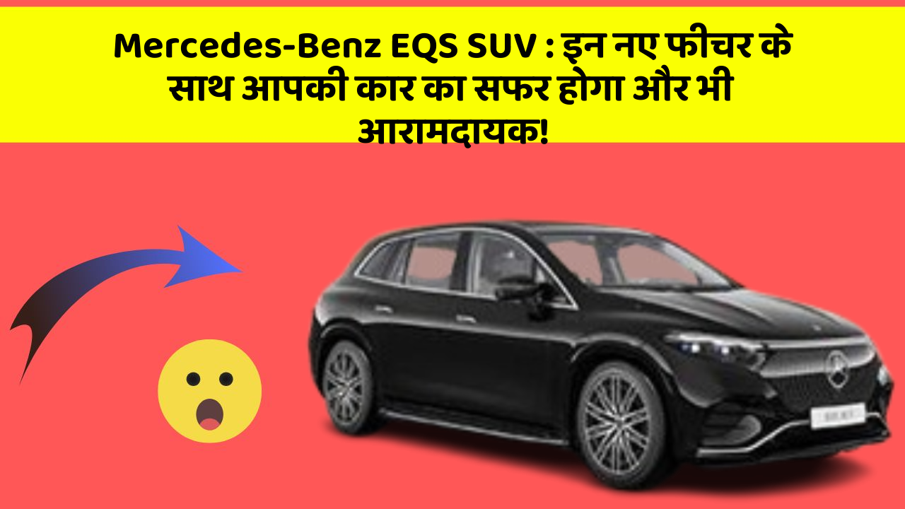 Mercedes-Benz EQS SUV : इन नए फीचर के साथ आपकी कार का सफर होगा और भी आरामदायक!