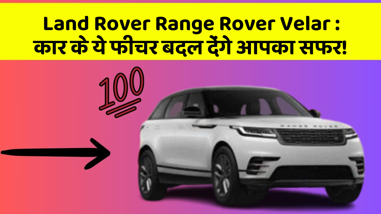 Land Rover Range Rover Velar: कार के ये फीचर बदल देंगे आपका सफर!