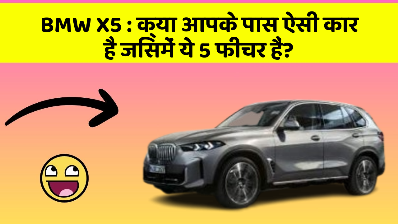 BMW X5:क्या आपके पास ऐसी कार है जिसमें ये 5 फीचर हैं?