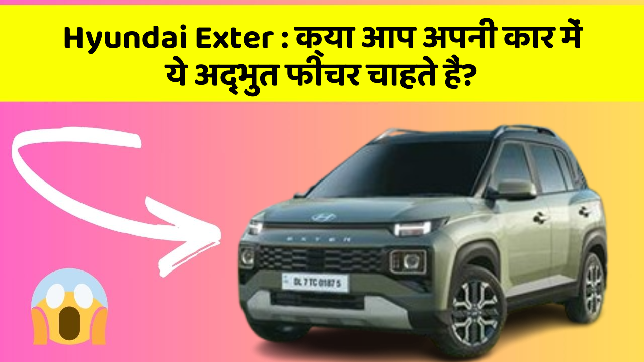 Hyundai Exter : क्या आप अपनी कार में ये अद्भुत फीचर चाहते हैं?