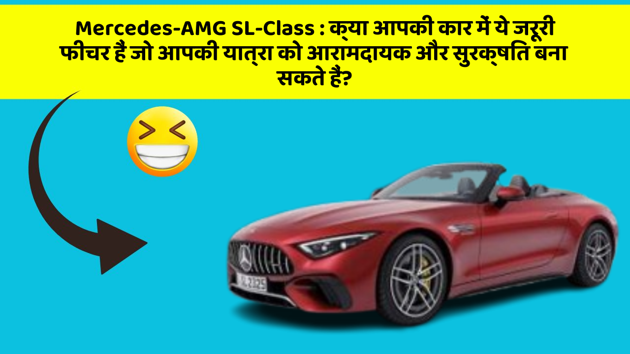 Mercedes-AMG SL-Class:क्या आपकी कार में ये जरूरी फीचर हैं जो आपकी यात्रा को आरामदायक और सुरक्षित बना सकते हैं?