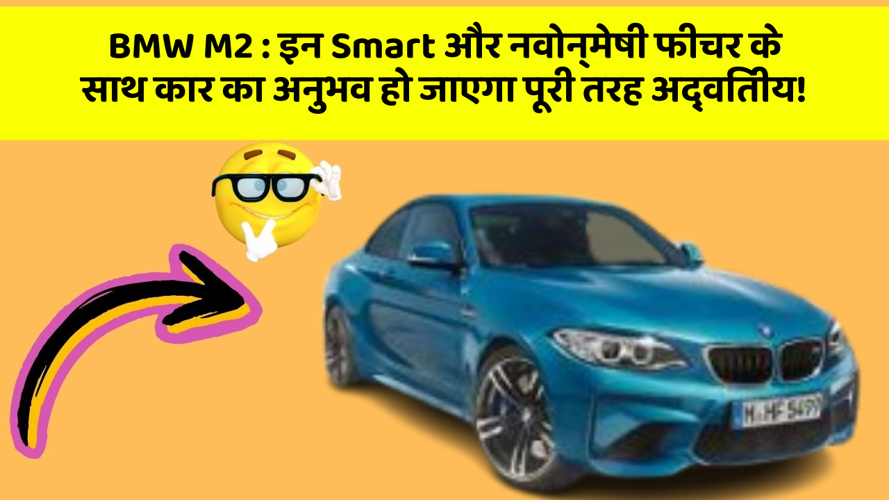 BMW M2 : इन Smart और नवोन्मेषी फीचर के साथ कार का अनुभव हो जाएगा पूरी तरह अद्वितीय!