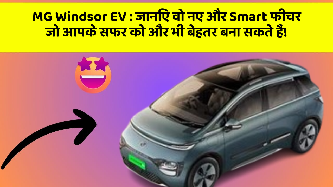 MG Windsor EV : जानिए वो नए और Smart फीचर जो आपके सफर को और भी बेहतर बना सकते हैं!