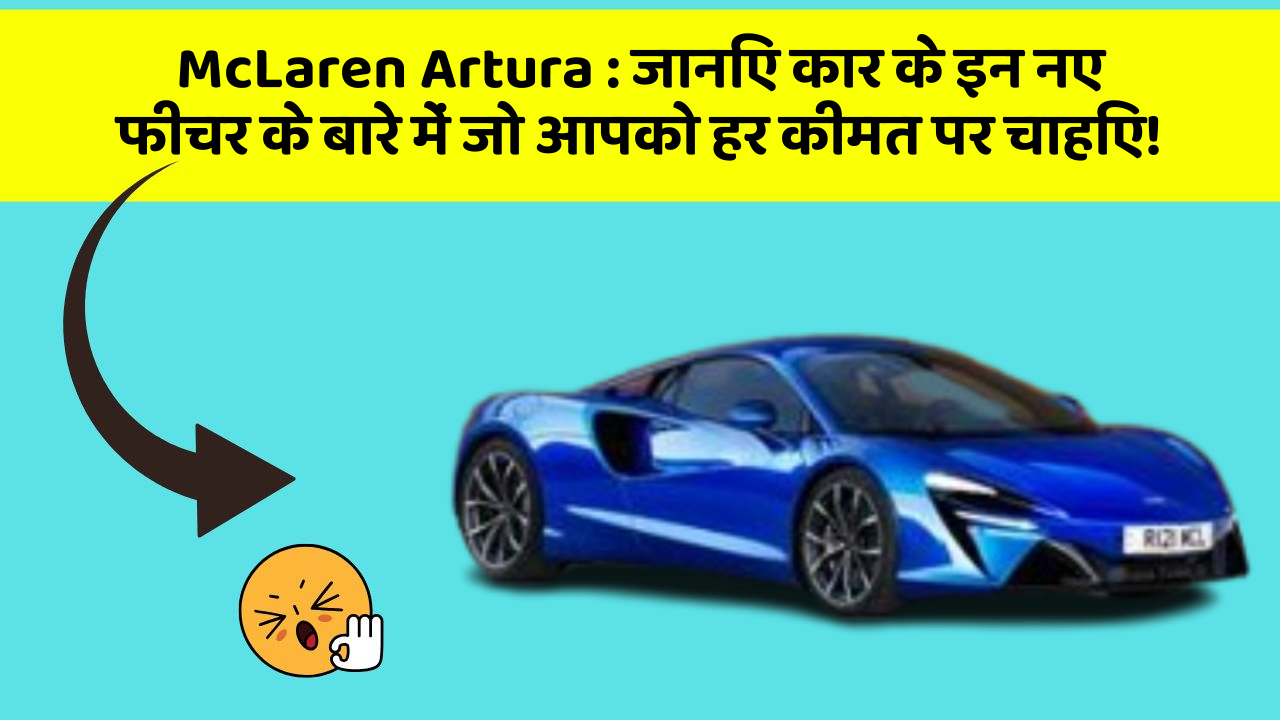 McLaren Artura : जानिए कार के इन नए फीचर के बारे में जो आपको हर कीमत पर चाहिए!